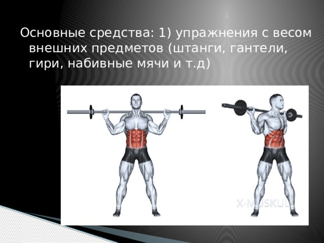 Основные средства: 1) упражнения с весом внешних предметов (штанги, гантели, гири, набивные мячи и т.д) 