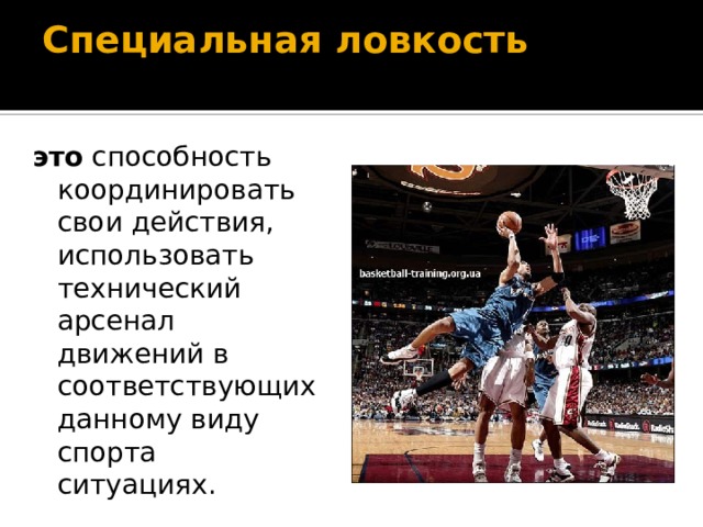 Специальная ловкость   это  способность координировать свои действия, использовать технический арсенал движений в соответствующих данному виду спорта ситуациях. 