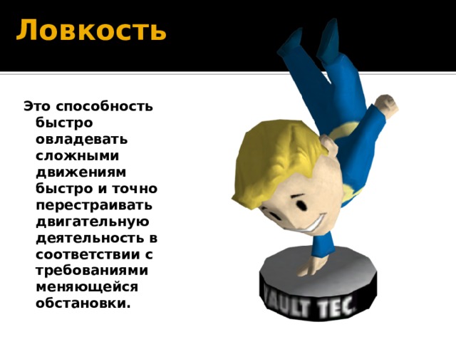 Ловкость Это способность быстро овладевать сложными движениям быстро и точно перестраивать двигательную деятельность в соответствии с требованиями меняющейся обстановки. 