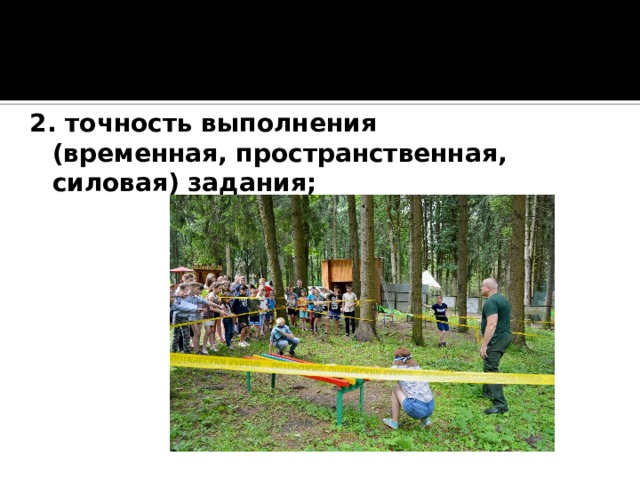 2. точность выполнения (временная, пространственная, силовая) задания; 