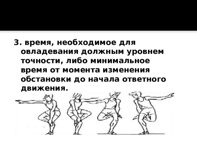 3. время, необходимое для овладевания должным уровнем точности, либо минимальное время от момента изменения обстановки до начала ответного движения. 
