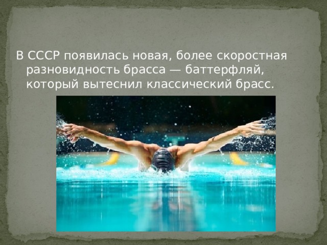 В СССР появилась новая, более скоростная разновидность брасса — баттерфляй, который вытеснил классический брасс. 
