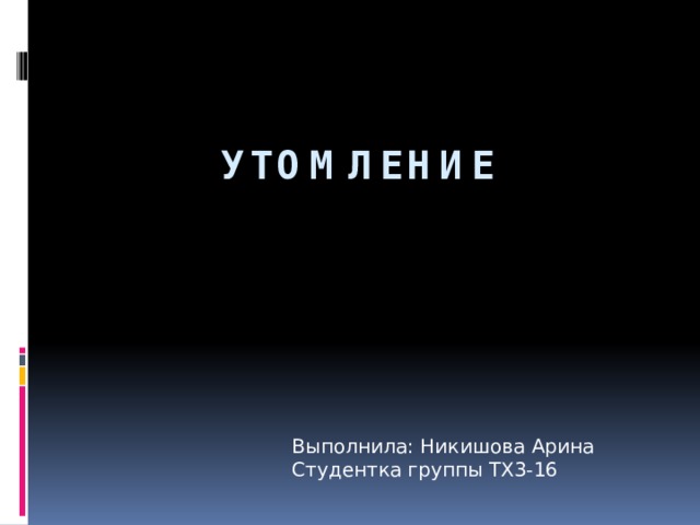 Утомление Выполнила: Никишова Арина  Студентка группы ТХ3-16 