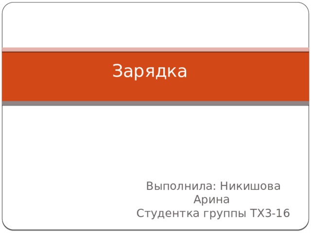 Зарядка Выполнила: Никишова Арина  Студентка группы ТХ3-16 