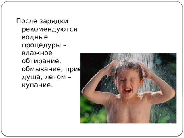 После зарядки рекомендуются водные процедуры – влажное обтирание, обмывание, прием душа, летом – купание. 