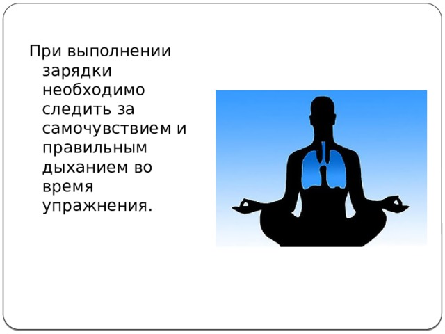 При выполнении зарядки необходимо следить за самочувствием и правильным дыханием во время упражнения. 