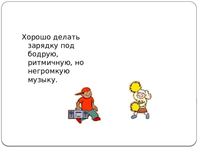 Хорошо делать зарядку под бодрую, ритмичную, но негромкую музыку. 