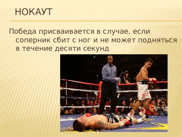 нокаут Победа присваивается в случае, если соперник сбит с ног и не может подняться в течение десяти секунд 