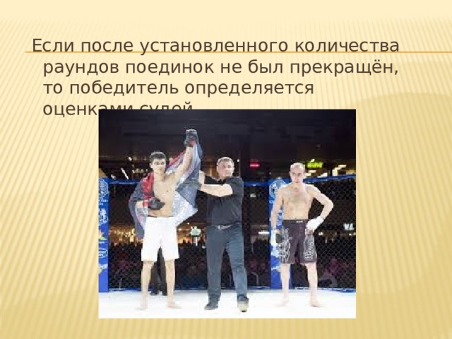   Если после установленного количества раундов поединок не был прекращён, то победитель определяется оценками судей. 