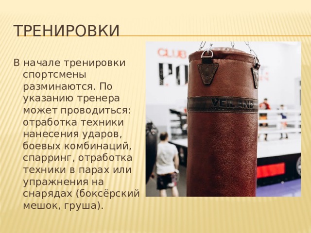 Тренировки В начале тренировки спортсмены разминаются. По указанию тренера может проводиться: отработка техники нанесения ударов, боевых комбинаций, спарринг, отработка техники в парах или упражнения на снарядах (боксёрский мешок, груша). 