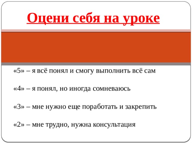 Оцени себя на уроке   «5» – я всё понял и смогу выполнить всё сам «4» – я понял, но иногда сомневаюсь «3» – мне нужно еще поработать и закрепить «2» – мне трудно, нужна консультация 