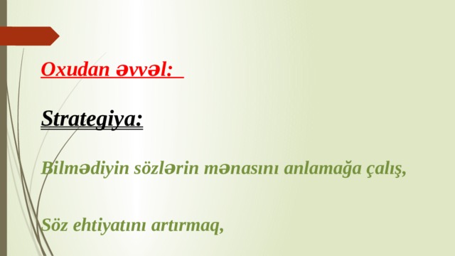 Oxudan əvvəl:   Strategiya:  Bilmədiyin sözlərin mənasını anlamağa çalış,  Söz ehtiyatını artırmaq,  Sual-cavab. 