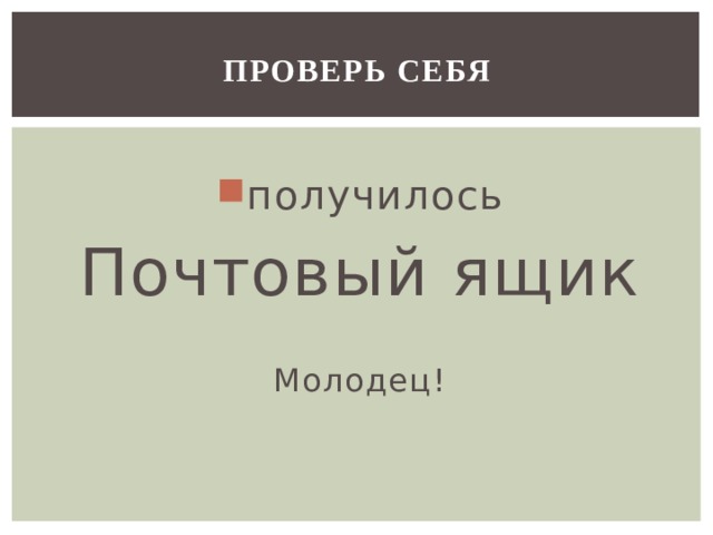 ПРОВЕРЬ СЕБЯ получилось Почтовый ящик Молодец! 