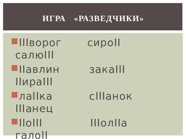 ИГРА «РАЗВЕДЧИКИ» IIIворог сироII салюIII IIавлин закаIII IIираIII лаIIка сIIIанок IIIанец IIоIII IIIолIIа галоII желIIIок IIлаIIIок IIоIIIолок круIIпа сIIIепи IIIорIII 