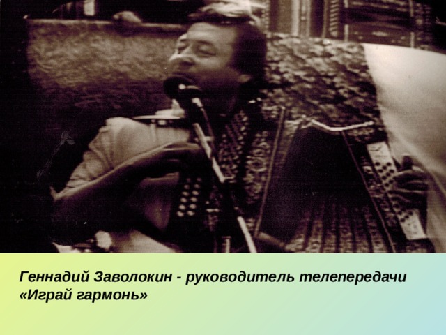 Геннадий Заволокин - руководитель телепередачи «Играй гармонь» 