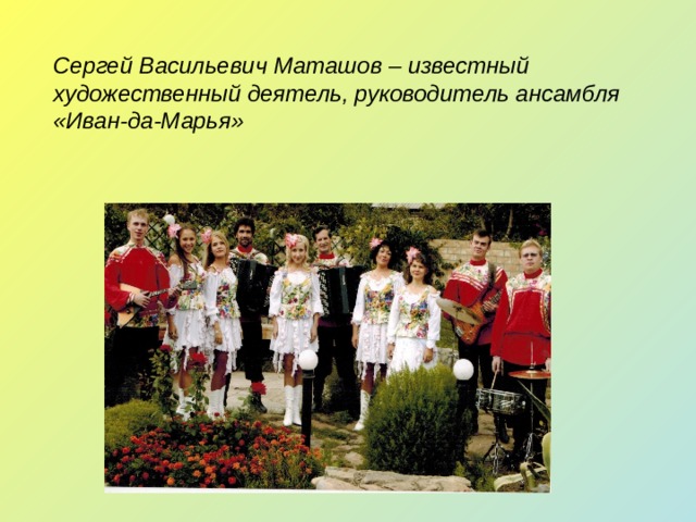 Сергей Васильевич Маташов – известный художественный деятель, руководитель ансамбля «Иван-да-Марья» 