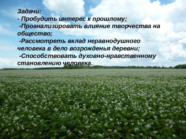 Задачи: - Пробудить интерес к прошлому;  -Проанализировать влияние творчества на общество;  -Рассмотреть вклад неравнодушного человека в дело возрожденья деревни;  -Способствовать духовно-нравственному становлению человека. 