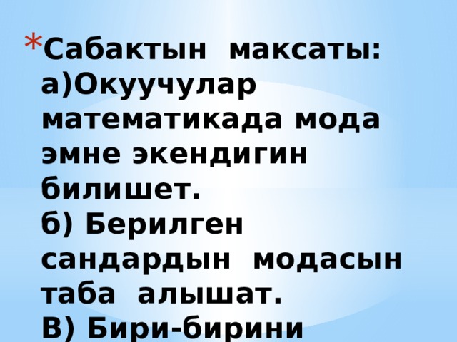 Сабактын максаты:  а)Окуучулар математикада мода эмне экендигин билишет.  б) Берилген сандардын модасын таба алышат.  В) Бири-бирини сыйлоого тарбияланышат. 