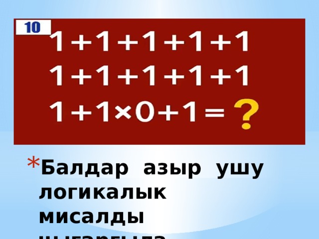 Балдар азыр ушу логикалык мисалды чыгаргыла. 