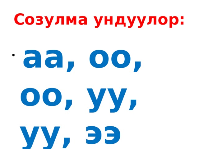 Созулма ундуулор:  аа, оо, оо, уу, уу, ээ 