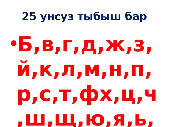 25 унсуз тыбыш бар Б,в,г,д,ж,з,й,к,л,м,н,п,р,с,т,фх,ц,ч,ш,щ,ю,я,ь,ъ 
