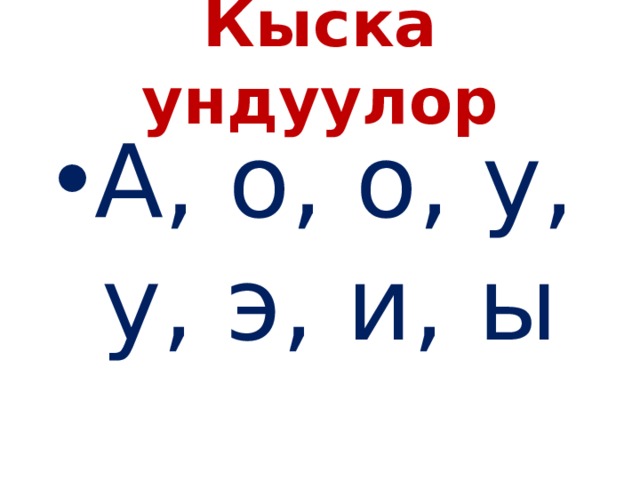 Кыска ундуулор А, о, о, у, у, э, и, ы 