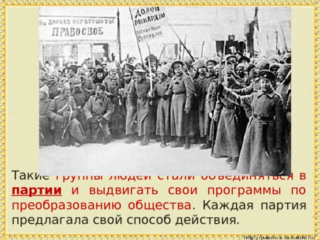  Такие группы людей стали объединяться в партии и выдвигать свои программы по преобразованию общества . Каждая партия предлагала свой способ действия. 
