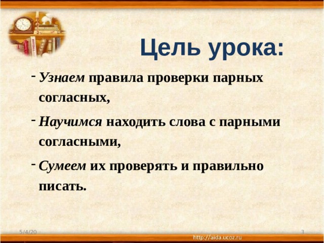 Цель урока: Узнаем правила проверки парных согласных, Научимся находить слова с парными согласными, Сумеем их проверять и правильно писать.  5/4/20  