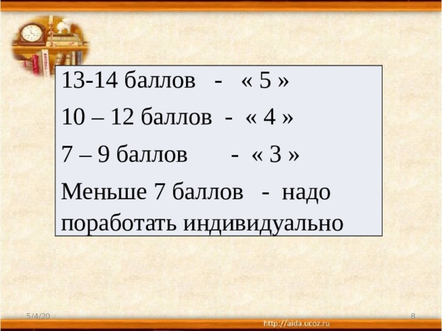 13-14 баллов - « 5 » 10 – 12 баллов - « 4 » 7 – 9 баллов - « 3 » Меньше 7 баллов - надо поработать индивидуально 5/4/20  
