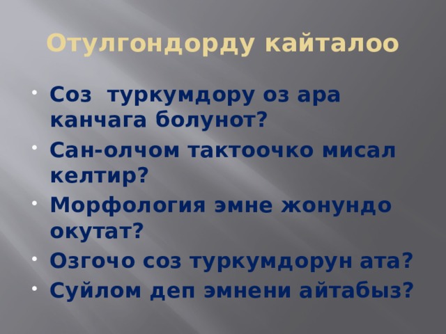 Отулгондорду кайталоо Соз туркумдору оз ара канчага болунот? Сан-олчом тактоочко мисал келтир? Морфология эмне жонундо окутат? Озгочо соз туркумдорун ата? Суйлом деп эмнени айтабыз? 