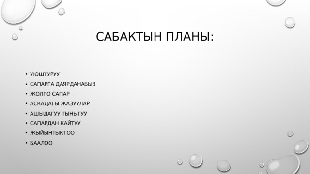 Сабактын планы: уюштуруу Сапарга даярданабыз Жолго сапар Аскадагы жазуулар Ашыдагуу тыныгуу Сапардан кайтуу Жыйынтыктоо баалоо 