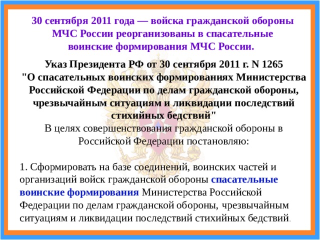 30 сентября 2011 года — войска гражданской обороны МЧС России реорганизованы в спасательные воинские формирования МЧС России. Указ Президента РФ от 30 сентября 2011 г. N 1265  