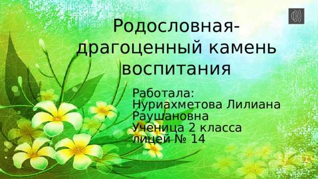 Родословная-драгоценный камень воспитания Работала: Нуриахметова Лилиана Раушановна Ученица 2 класса лицей № 14 