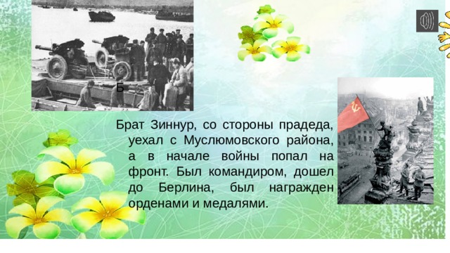  Б Брат Зиннур, со стороны прадеда, уехал с Муслюмовского района, а в начале войны попал на фронт. Был командиром, дошел до Берлина, был награжден орденами и медалями. 