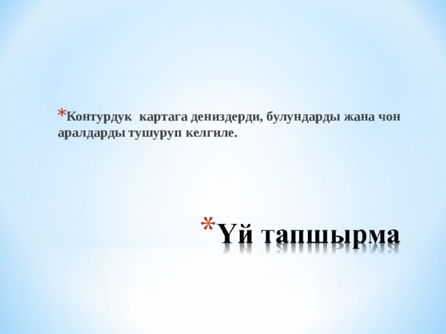  Контурдук картага дениздерди, булундарды жана чон аралдарды тушуруп келгиле.  