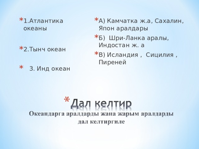 1.Атлантика океаны  2.Тынч океан А) Камчатка ж.а, Сахалин, Япон аралдары Б) Шри-Ланка аралы, Индостан ж. а В) Исландия , Сицилия , Пиреней   3. Инд океан 