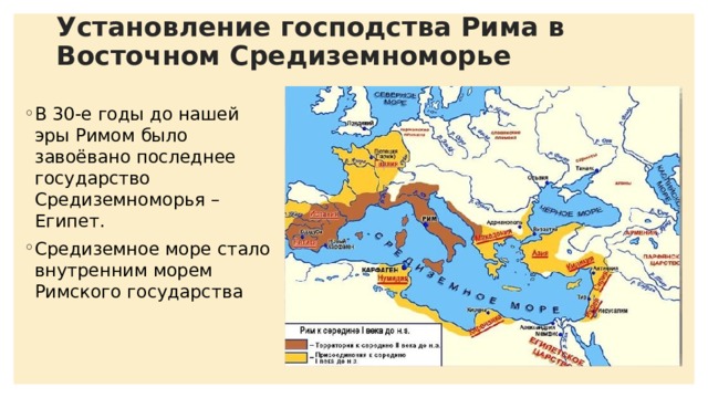 Установление господства Рима в Восточном Средиземноморье В 30-е годы до нашей эры Римом было завоёвано последнее государство Средиземноморья – Египет. Средиземное море стало внутренним морем Римского государства 