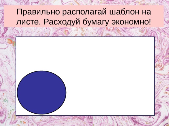 Правильно располагай шаблон на листе. Расходуй бумагу экономно! 