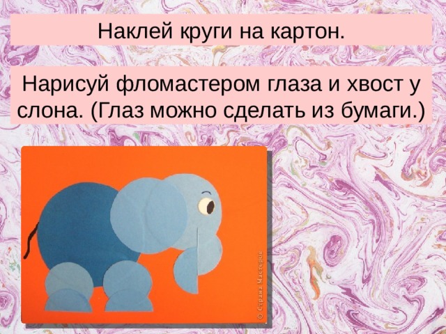 Наклей круги на картон. Нарисуй фломастером глаза и хвост у слона. (Глаз можно сделать из бумаги.)  