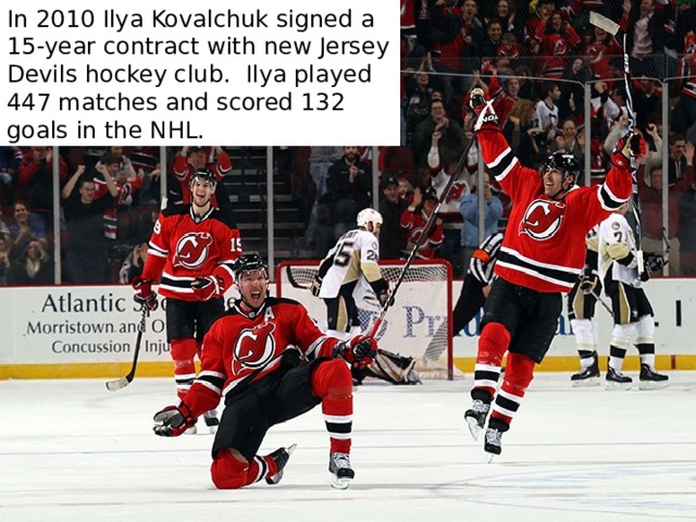 In 2010 Ilya Kovalchuk signed a 15-year contract with new Jersey Devils hockey club. Ilya played 447 matches and scored 132 goals in the NHL. 