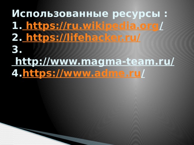 Использованные ресурсы :  1. https://ru.wikipedia.org /  2. https://lifehacker.ru/  3. http://www.magma-team.ru/  4. https :// www.adme.ru /       