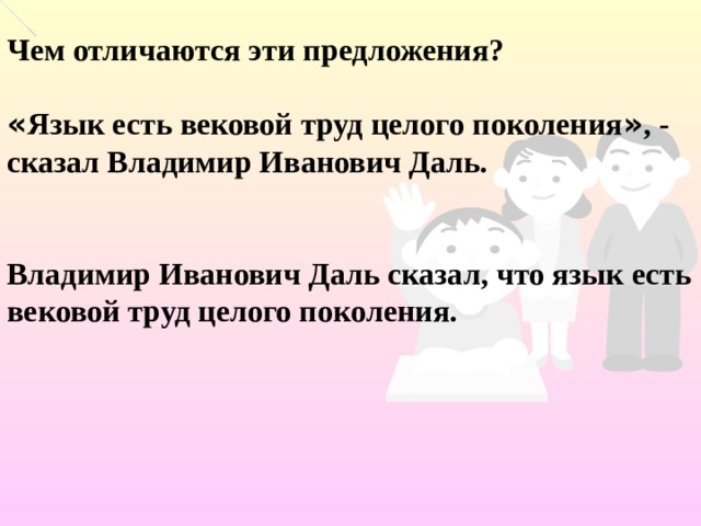      Чем отличаются эти предложения? « Язык есть вековой труд целого поколения » , - сказал Владимир Иванович Даль.  Владимир Иванович Даль сказал, что язык есть вековой труд целого поколения. 