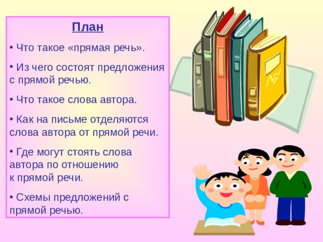 План  Что такое «прямая речь».  Из чего состоят предложения с прямой речью.  Что такое слова автора.  Как на письме отделяются слова автора от прямой речи.  Где могут стоять слова автора по отношению к прямой речи.  Схемы предложений с прямой речью. 