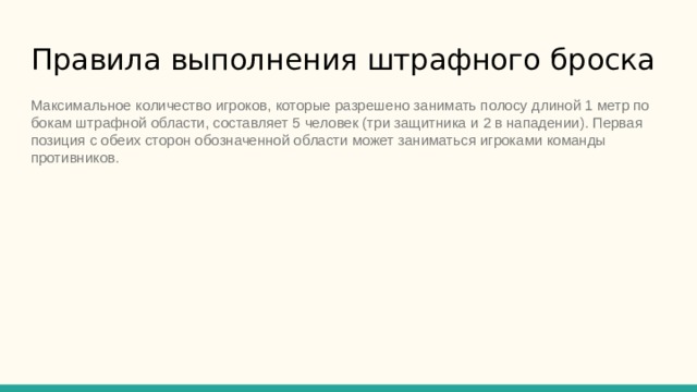 Правила выполнения штрафного броска   Максимальное количество игроков, которые разрешено занимать полосу длиной 1 метр по бокам штрафной области, составляет 5 человек (три защитника и 2 в нападении). Первая позиция с обеих сторон обозначенной области может заниматься игроками команды противников. 
