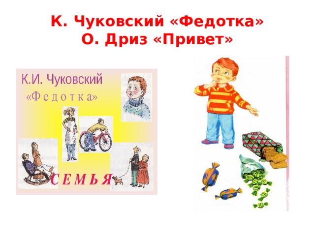 К. Чуковский «Федотка»  О. Дриз «Привет» 