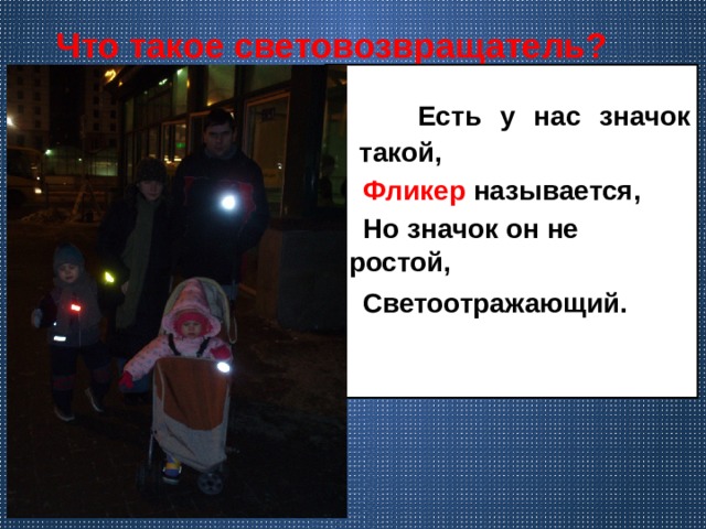  Что такое световозвращатель?   Есть у нас значок такой,  Фликер называется,  Но значок он не простой,  Светоотражающий.   