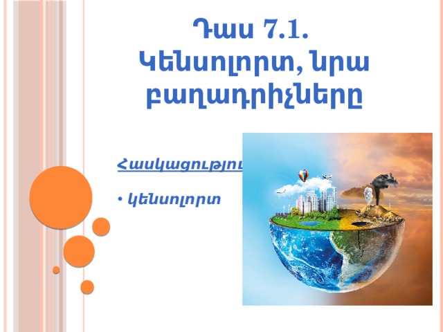 Դաս 7.1. Կենսոլորտ, նրա բաղադրիչները Հասկացություն՝   կենսոլորտ  