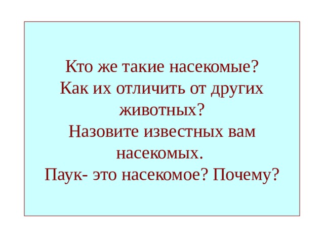 Кто же такие насекомые?  Как их отличить от других животных?  Назовите известных вам насекомых.  Паук- это насекомое? Почему? 