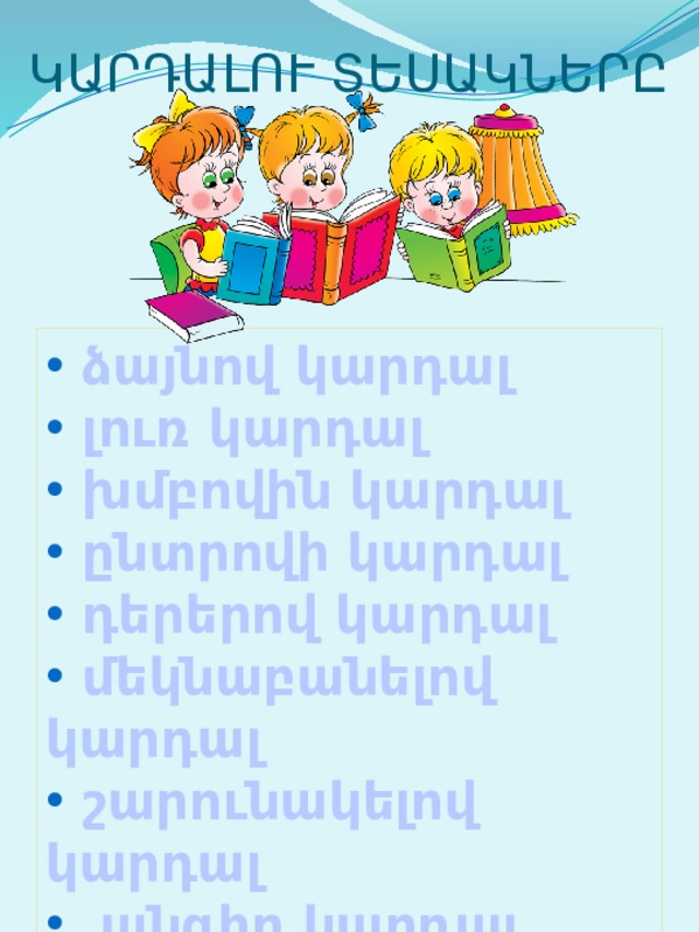 ԿԱՐԴԱԼՈՒ ՏԵՍԱԿՆԵՐԸ  ձայնով կարդալ  լուռ կարդալ  խմբովին կարդալ  ընտրովի կարդալ  դերերով կարդալ  մեկնաբանելով կարդալ  շարունակելով կարդալ  անգիր կարդալ  