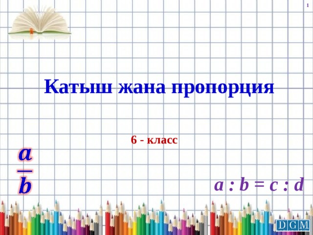 Катыш жана пропорция 6 - класс   a : b = c : d 